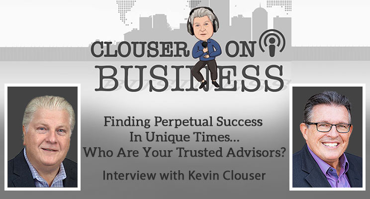Finding Perpetual Success in Unique Times - Trust Your Advisors | Interview Podcast with Kevin Clouser